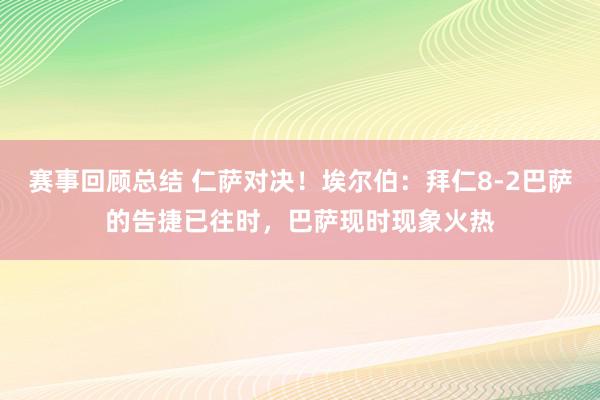 赛事回顾总结 仁萨对决！埃尔伯：拜仁8-2巴萨的告捷已往时，巴萨现时现象火热