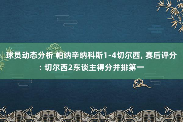 球员动态分析 帕纳辛纳科斯1-4切尔西, 赛后评分: 切尔西2东谈主得分并排第一