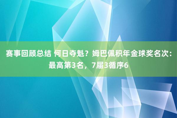 赛事回顾总结 何日夺魁？姆巴佩积年金球奖名次：最高第3名，7届3循序6