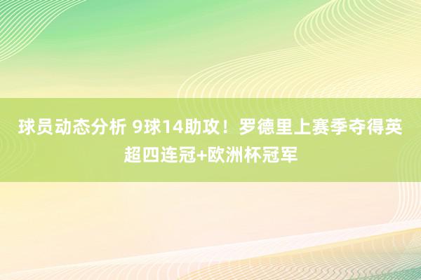 球员动态分析 9球14助攻！罗德里上赛季夺得英超四连冠+欧洲杯冠军