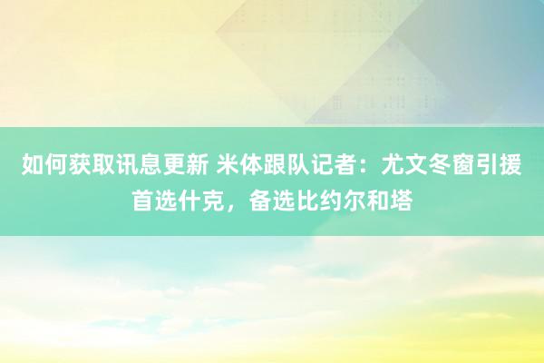 如何获取讯息更新 米体跟队记者：尤文冬窗引援首选什克，备选比约尔和塔