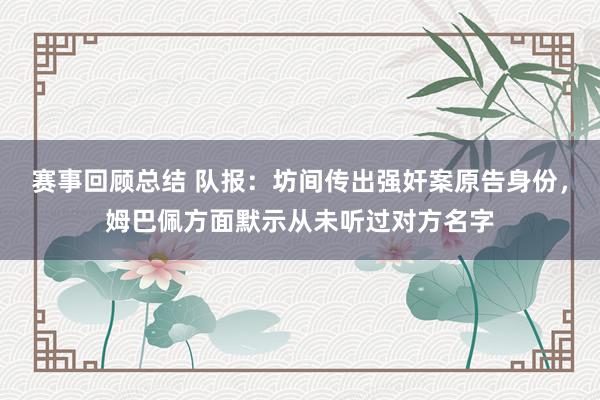 赛事回顾总结 队报：坊间传出强奸案原告身份，姆巴佩方面默示从未听过对方名字