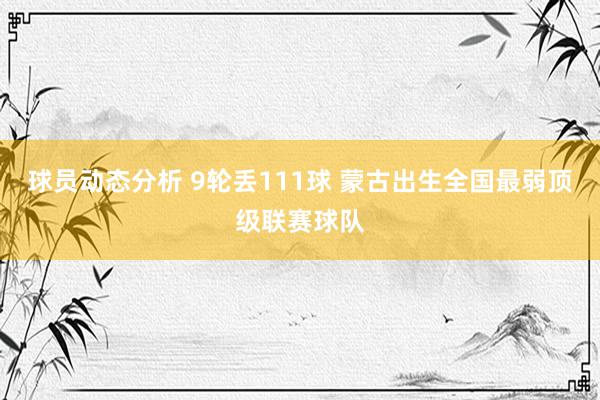 球员动态分析 9轮丢111球 蒙古出生全国最弱顶级联赛球队