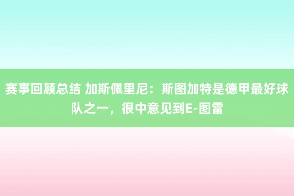 赛事回顾总结 加斯佩里尼：斯图加特是德甲最好球队之一，很中意见到E-图雷