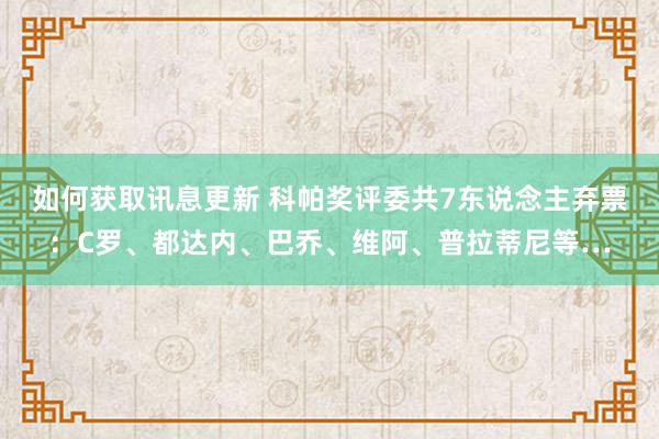 如何获取讯息更新 科帕奖评委共7东说念主弃票：C罗、都达内、巴乔、维阿、普拉蒂尼等…