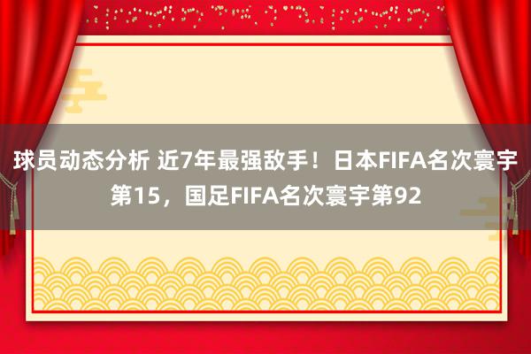 球员动态分析 近7年最强敌手！日本FIFA名次寰宇第15，国足FIFA名次寰宇第92