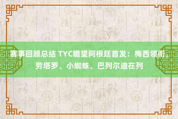 赛事回顾总结 TYC瞻望阿根廷首发：梅西领衔，劳塔罗、小蜘蛛、巴列尔迪在列