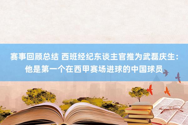 赛事回顾总结 西班经纪东谈主官推为武磊庆生：他是第一个在西甲赛场进球的中国球员