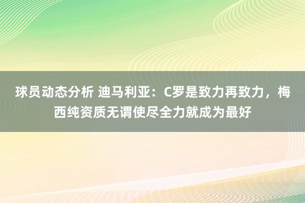 球员动态分析 迪马利亚：C罗是致力再致力，梅西纯资质无谓使尽全力就成为最好