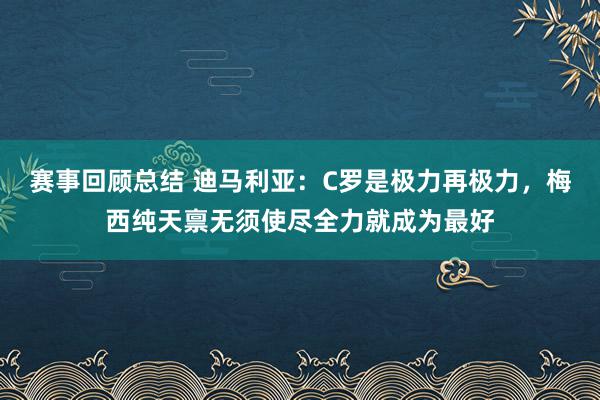 赛事回顾总结 迪马利亚：C罗是极力再极力，梅西纯天禀无须使尽全力就成为最好