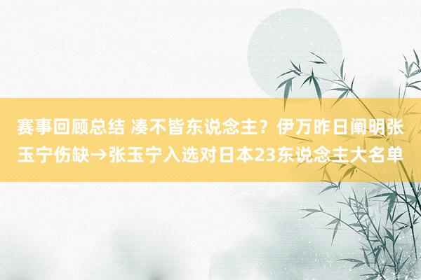 赛事回顾总结 凑不皆东说念主？伊万昨日阐明张玉宁伤缺→张玉宁入选对日本23东说念主大名单