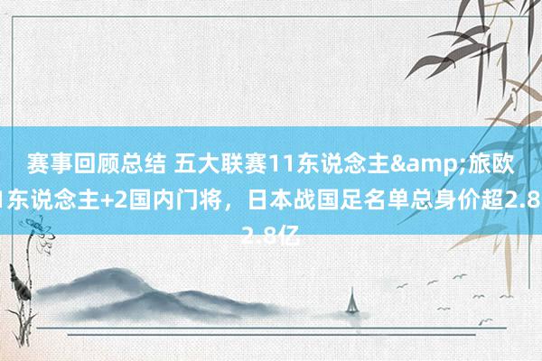 赛事回顾总结 五大联赛11东说念主&旅欧21东说念主+2国内门将，日本战国足名单总身价超2.8亿