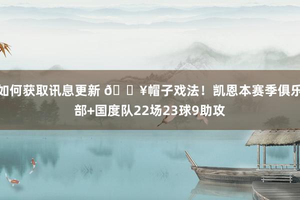 如何获取讯息更新 🔥帽子戏法！凯恩本赛季俱乐部+国度队22场23球9助攻