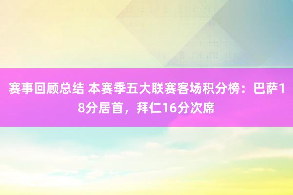 赛事回顾总结 本赛季五大联赛客场积分榜：巴萨18分居首，拜仁16分次席