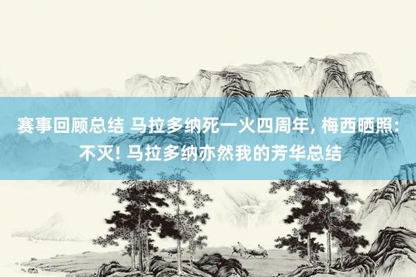 赛事回顾总结 马拉多纳死一火四周年, 梅西晒照: 不灭! 马拉多纳亦然我的芳华总结