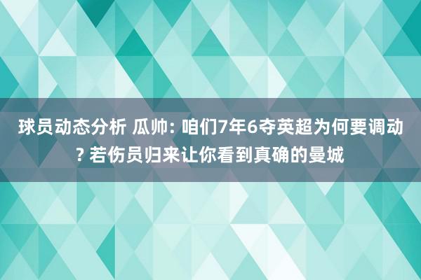 球员动态分析 瓜帅: 咱们7年6夺英超为何要调动? 若伤员归来让你看到真确的曼城