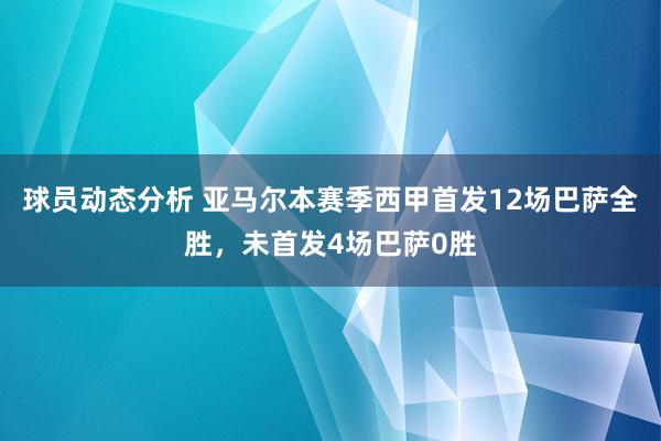 球员动态分析 亚马尔本赛季西甲首发12场巴萨全胜，未首发4场巴萨0胜