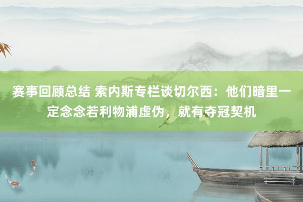 赛事回顾总结 索内斯专栏谈切尔西：他们暗里一定念念若利物浦虚伪，就有夺冠契机