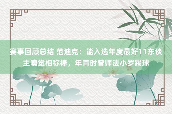 赛事回顾总结 范迪克：能入选年度最好11东谈主嗅觉相称棒，年青时曾师法小罗踢球