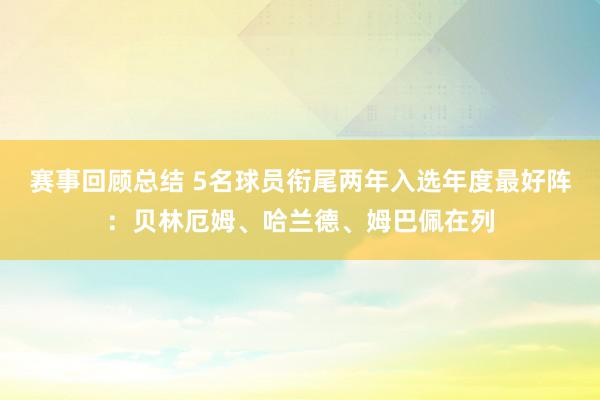 赛事回顾总结 5名球员衔尾两年入选年度最好阵：贝林厄姆、哈兰德、姆巴佩在列