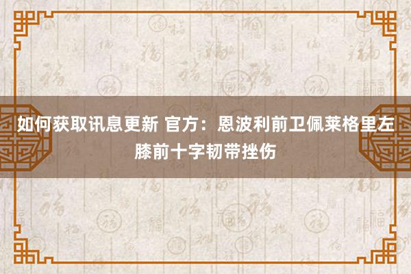 如何获取讯息更新 官方：恩波利前卫佩莱格里左膝前十字韧带挫伤