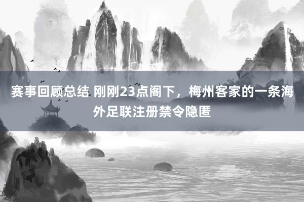 赛事回顾总结 刚刚23点阁下，梅州客家的一条海外足联注册禁令隐匿