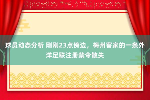 球员动态分析 刚刚23点傍边，梅州客家的一条外洋足联注册禁令散失