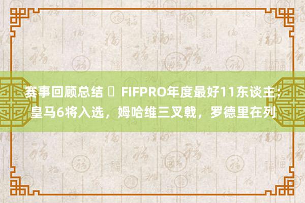 赛事回顾总结 ⭐FIFPRO年度最好11东谈主：皇马6将入选，姆哈维三叉戟，罗德里在列