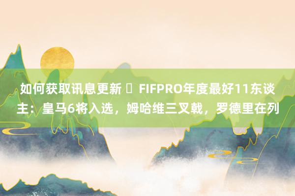 如何获取讯息更新 ⭐FIFPRO年度最好11东谈主：皇马6将入选，姆哈维三叉戟，罗德里在列