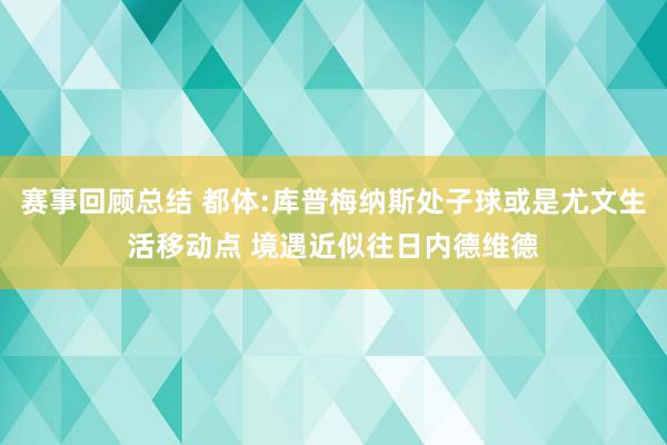 赛事回顾总结 都体:库普梅纳斯处子球或是尤文生活移动点 境遇近似往日内德维德