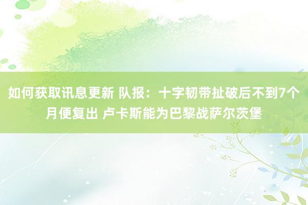 如何获取讯息更新 队报：十字韧带扯破后不到7个月便复出 卢卡斯能为巴黎战萨尔茨堡