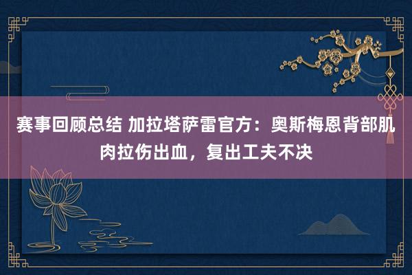 赛事回顾总结 加拉塔萨雷官方：奥斯梅恩背部肌肉拉伤出血，复出工夫不决