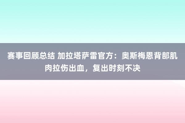 赛事回顾总结 加拉塔萨雷官方：奥斯梅恩背部肌肉拉伤出血，复出时刻不决