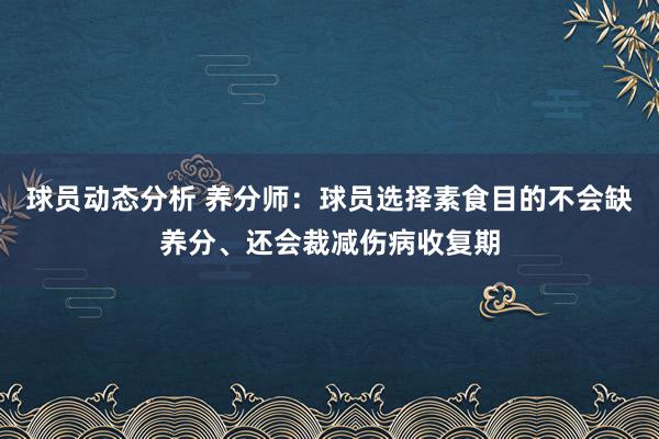 球员动态分析 养分师：球员选择素食目的不会缺养分、还会裁减伤病收复期