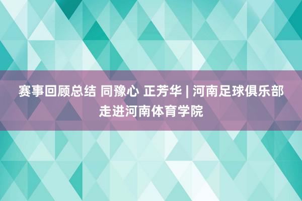 赛事回顾总结 同豫心 正芳华 | 河南足球俱乐部走进河南体育学院