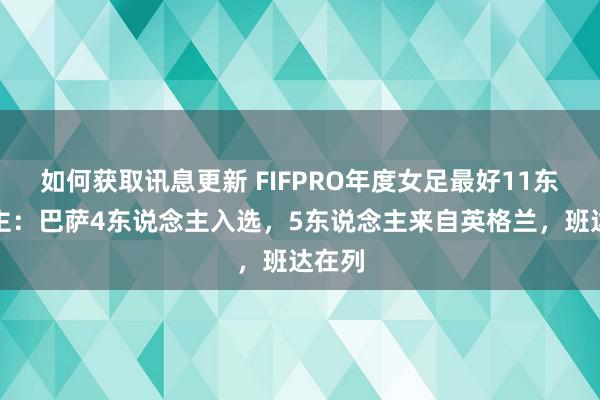 如何获取讯息更新 FIFPRO年度女足最好11东说念主：巴萨4东说念主入选，5东说念主来自英格兰，班达在列