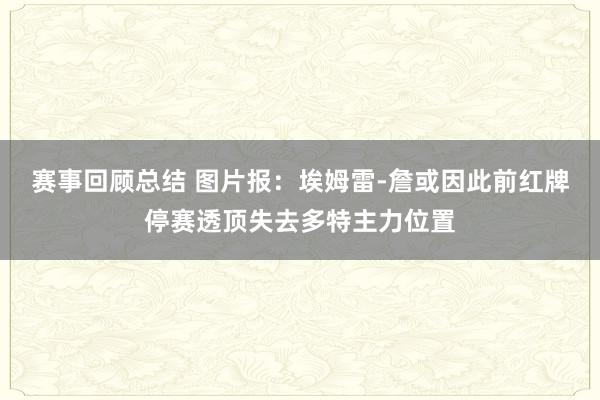 赛事回顾总结 图片报：埃姆雷-詹或因此前红牌停赛透顶失去多特主力位置