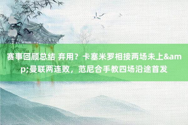 赛事回顾总结 弃用？卡塞米罗相接两场未上&曼联两连败，范尼合手教四场沿途首发