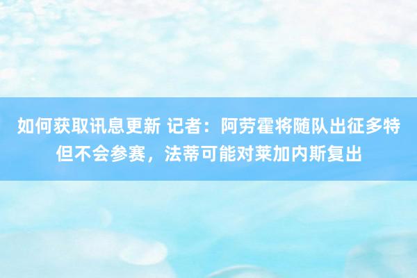 如何获取讯息更新 记者：阿劳霍将随队出征多特但不会参赛，法蒂可能对莱加内斯复出