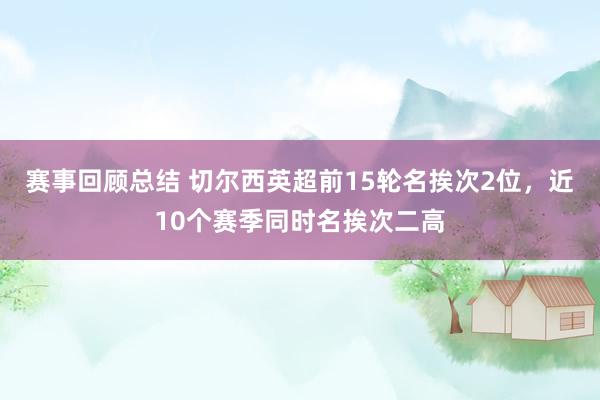 赛事回顾总结 切尔西英超前15轮名挨次2位，近10个赛季同时名挨次二高