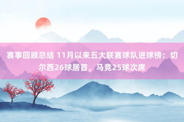 赛事回顾总结 11月以来五大联赛球队进球榜：切尔西26球居首，马竞25球次席