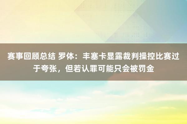 赛事回顾总结 罗体：丰塞卡显露裁判操控比赛过于夸张，但若认罪可能只会被罚金