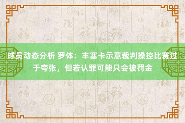 球员动态分析 罗体：丰塞卡示意裁判操控比赛过于夸张，但若认罪可能只会被罚金