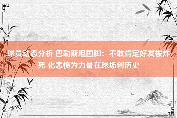 球员动态分析 巴勒斯坦国脚：不敢肯定好友被炸死 化悲愤为力量在球场创历史