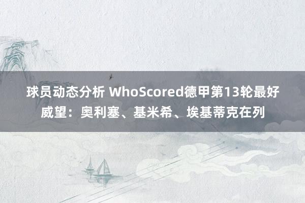 球员动态分析 WhoScored德甲第13轮最好威望：奥利塞、基米希、埃基蒂克在列