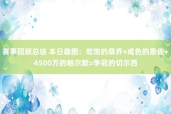 赛事回顾总结 本日趣图：吃饱的桑乔+戒色的恩佐+4500万的帕尔默=争冠的切尔西