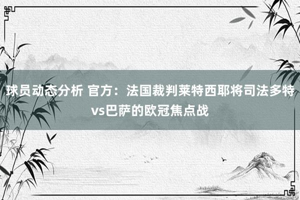 球员动态分析 官方：法国裁判莱特西耶将司法多特vs巴萨的欧冠焦点战