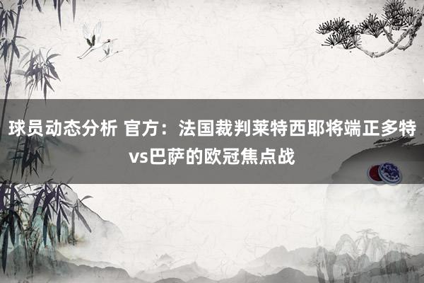 球员动态分析 官方：法国裁判莱特西耶将端正多特vs巴萨的欧冠焦点战