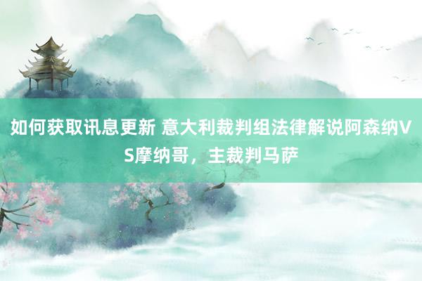 如何获取讯息更新 意大利裁判组法律解说阿森纳VS摩纳哥，主裁判马萨