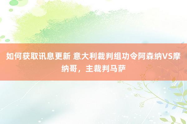 如何获取讯息更新 意大利裁判组功令阿森纳VS摩纳哥，主裁判马萨